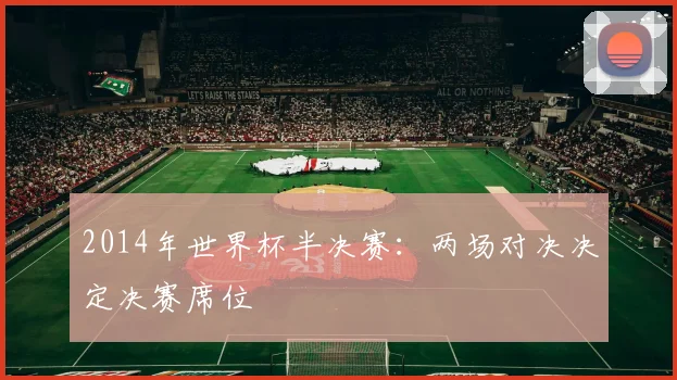 2014年世界杯半决赛:两场对决决定决赛席位