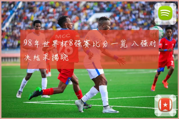 98年世界杯8强赛比分一览 八强对决结果揭晓