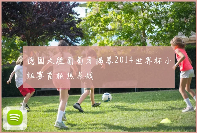 德国大胜葡萄牙揭幕2014世界杯小组赛首轮焦点战