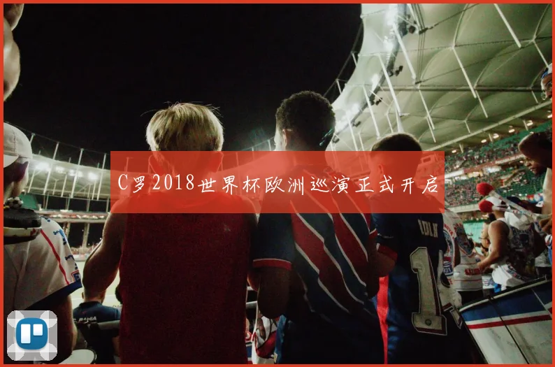 C罗2018世界杯欧洲巡演正式开启