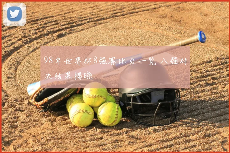 98年世界杯8强赛比分一览 八强对决结果揭晓