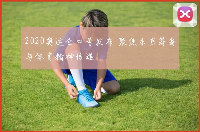 2020奥运会口号发布 聚焦东京筹备与体育精神传递