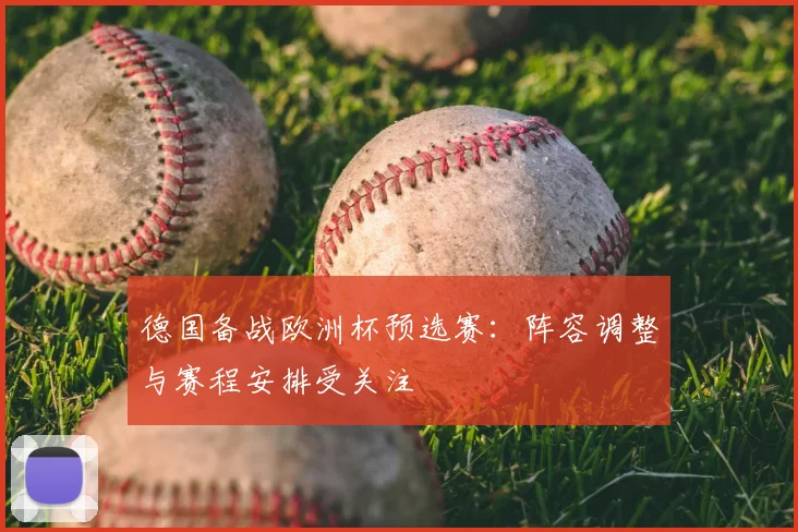 德国备战欧洲杯预选赛：阵容调整与赛程安排受关注