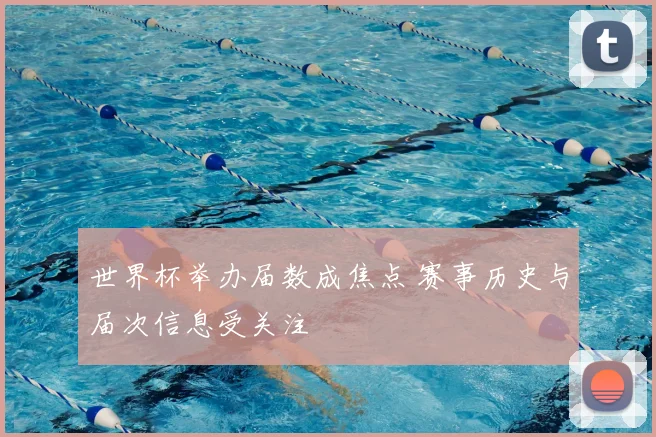 世界杯举办届数成焦点 赛事历史与届次信息受关注