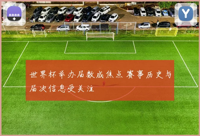 世界杯举办届数成焦点 赛事历史与届次信息受关注