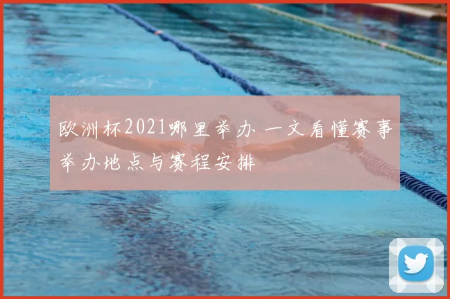欧洲杯2021哪里举办 一文看懂赛事举办地点与赛程安排