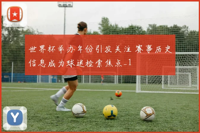世界杯举办年份引发关注 赛事历史信息成为球迷检索焦点_1