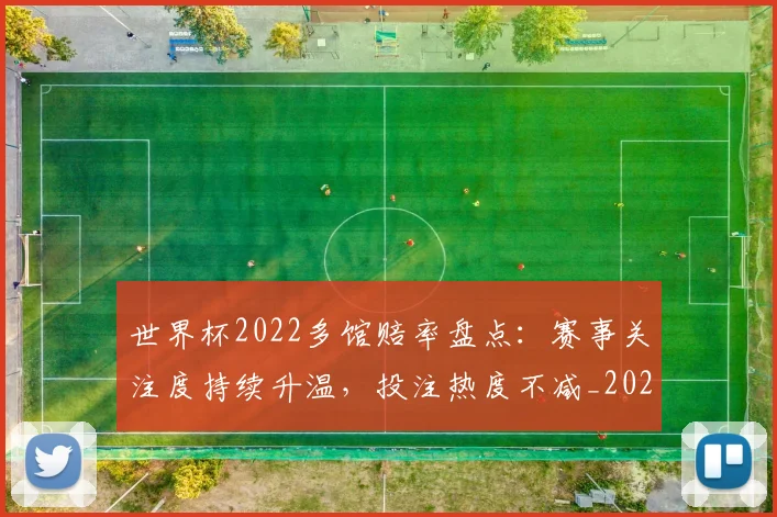 世界杯2022多馆赔率盘点：赛事关注度持续升温，投注热度不减_20260626101702